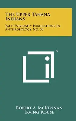 Indianie Górnej Tanany: Publikacje Uniwersytetu Yale na temat antropologii, nr 55 - The Upper Tanana Indians: Yale University Publications In Anthropology, No. 55