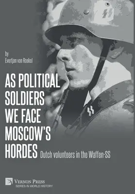 Jako żołnierze polityczni stawiamy czoła moskiewskim hordom: Holenderscy ochotnicy w Waffen-SS - As political soldiers we face Moscow's hordes: Dutch volunteers in the Waffen-SS