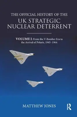 Oficjalna historia brytyjskich strategicznych środków odstraszania nuklearnego: Tom I: Od ery bombowców V do przybycia Polaris, 1945-1964 - The Official History of the UK Strategic Nuclear Deterrent: Volume I: From the V-Bomber Era to the Arrival of Polaris, 1945-1964