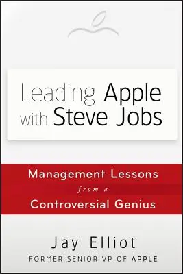 Leading Apple with Steve Jobs: Lekcje zarządzania od kontrowersyjnego geniusza - Leading Apple with Steve Jobs: Management Lessons from a Controversial Genius