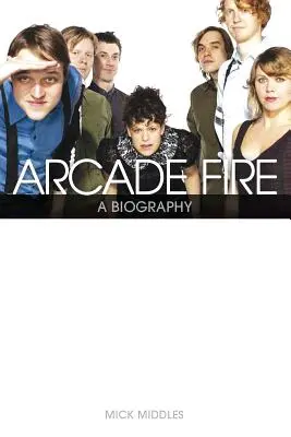 Arcade Fire: Biografia - Arcade Fire: A Biography