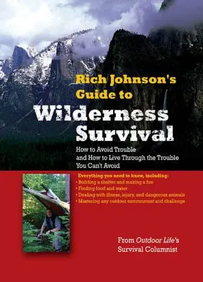 Rich Johnson's Guide to Wilderness Survival: Jak uniknąć kłopotów i jak przeżyć kłopoty, których nie można uniknąć - Rich Johnson's Guide to Wilderness Survival: How to Avoid Trouble and How to Live Through the Trouble You Can't Avoid