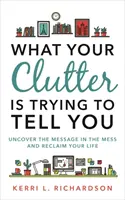 What Your Clutter Is Trying to Tell You - Odkryj wiadomość w bałaganie i odzyskaj swoje życie - What Your Clutter Is Trying to Tell You - Uncover the Message in the Mess and Reclaim Your Life