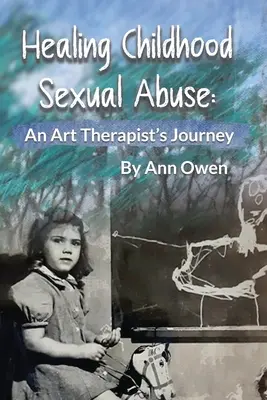 Leczenie wykorzystywania seksualnego w dzieciństwie: Podróż arteterapeuty - Healing Childhood Sexual Abuse: An Art Therapist's Journey