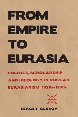 Od imperium do Eurazji: Polityka, nauka i ideologia w rosyjskim euroazjatyzmie, 1920-1930 - From Empire to Eurasia: Politics, Scholarship, and Ideology in Russian Eurasianism, 1920s-1930s