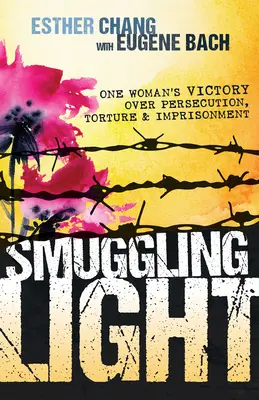 Przemyt światła: Zwycięstwo jednej kobiety nad prześladowaniami, torturami i uwięzieniem - Smuggling Light: One Woman's Victory Over Persecution, Torture, and Imprisonment