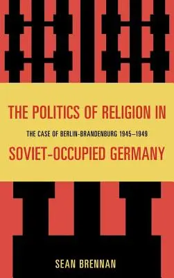 Polityka religijna w okupowanych przez Sowietów Niemczech: Przypadek Berlina-Brandenburgii 1945-1949 - The Politics of Religion in Soviet-Occupied Germany: The Case of Berlin-Brandenburg 1945-1949