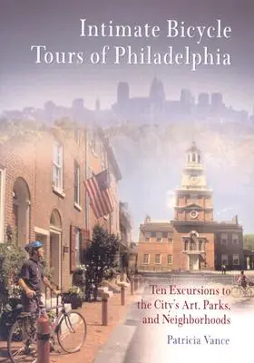 Intymne wycieczki rowerowe po Filadelfii: Dziesięć wycieczek po sztuce, parkach i dzielnicach miasta - Intimate Bicycle Tours of Philadelphia: Ten Excursions to the City's Art, Parks, and Neighborhoods
