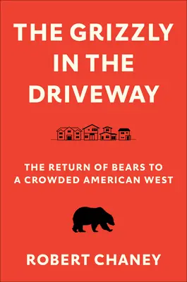 Grizzly na podjeździe: Powrót niedźwiedzi na zatłoczony amerykański Zachód - The Grizzly in the Driveway: The Return of Bears to a Crowded American West