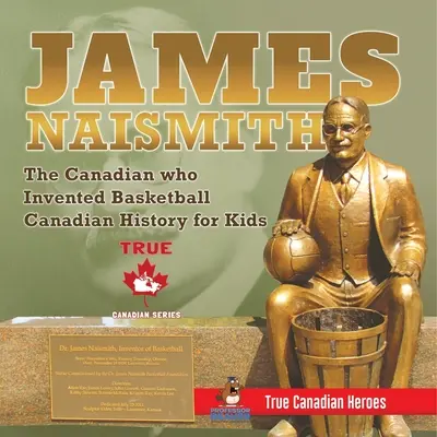 James Naismith - Kanadyjczyk, który wynalazł koszykówkę Kanadyjska historia dla dzieci Prawdziwi kanadyjscy bohaterowie - wydanie Prawdziwi kanadyjscy bohaterowie - James Naismith - The Canadian who Invented Basketball Canadian History for Kids True Canadian Heroes - True Canadian Heroes Edition