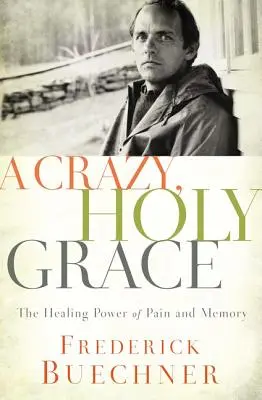 Szalona, święta łaska: Uzdrawiająca moc bólu i pamięci - A Crazy, Holy Grace: The Healing Power of Pain and Memory