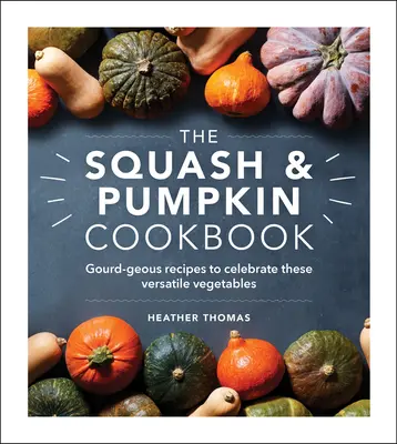 Książka kucharska z dynią i kabaczkiem: Przepisy na dania z tykwy, aby uczcić te wszechstronne warzywa - The Squash & Pumpkin Cookbook: Gourd-Geous Recipes to Celebrate These Versatile Vegetables