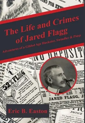 Życie i zbrodnie Jareda Flagga: Przygody hochsztaplera, oszusta i alfonsa z epoki pozłacanej - The Life and Crimes of Jared Flagg: Adventures of a Gilded Age Huckster, Swindler & Pimp