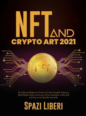 NFT i Crypto Art 2021: Przewodnik dla początkujących. Wykorzystaj niewymienialne tokeny do budowania aktywów cyfrowych i poznaj sprawdzone strategie kupna, sprzedaży i sprzedaży. - NFT and Crypto Art 2021: The Ultimate Beginner's Guide. Use Non-Fungible Tokens to Build Digital Assets and Learn Proven Strategies to Buy, Sel