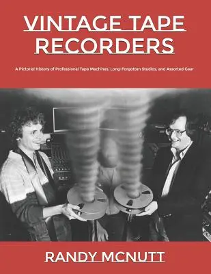 Zabytkowe magnetofony: Obrazkowa historia profesjonalnych magnetofonów, dawno zapomnianych studiów i różnego rodzaju sprzętu - Vintage Tape Recorders: A Pictorial History of Professional Tape Recorders, Long-Forgotten Studios, and Assorted Gear