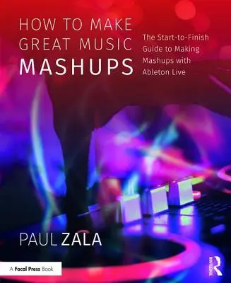 Jak tworzyć świetne muzyczne mashupy: Przewodnik od początku do końca tworzenia mashupów za pomocą Ableton Live - How to Make Great Music Mashups: The Start-To-Finish Guide to Making Mashups with Ableton Live