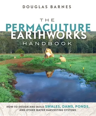 Podręcznik permakulturowych robót ziemnych: Jak projektować i budować muldy, tamy, stawy i inne systemy zbierania wody - The Permaculture Earthworks Handbook: How to Design and Build Swales, Dams, Ponds, and Other Water Harvesting Systems