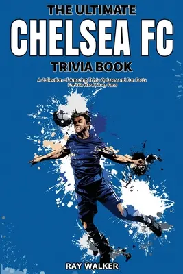 The Ultimate Chelsea FC Trivia Book: Kolekcja niesamowitych quizów i zabawnych faktów dla zagorzałych fanów The Blues! - The Ultimate Chelsea FC Trivia Book: A Collection of Amazing Trivia Quizzes and Fun Facts for Die-Hard Blues Fans!