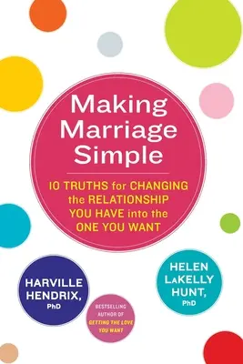 Making Marriage Simple - 10 prawd, jak zmienić związek, który masz, w taki, jakiego pragniesz - Making Marriage Simple - 10 Truths for Changing the Relationship You Have into the One You Want