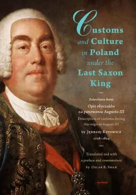 Obyczaje i kultura w Polsce za panowania ostatniego króla saskiego: Wybór z Opisu Obyczajów Za Panowania Augusta III księdza Jędrzeja Kitowicza, 1728 r. - Customs and Culture in Poland Under the Last Saxon King: Selections from Opis Obyczajw Za Panowania Augusta III by Father Jędrzej Kitowicz, 1728