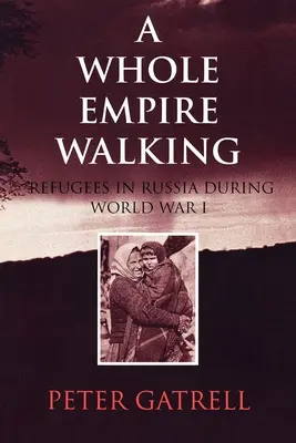 A Whole Empire Walking: Uchodźcy w Rosji podczas I wojny światowej - A Whole Empire Walking: Refugees in Russia During World War I