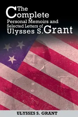 Kompletne osobiste wspomnienia i wybrane listy Ulyssesa S. Granta - The Complete Personal Memoirs and Selected Letters of Ulysses S. Grant