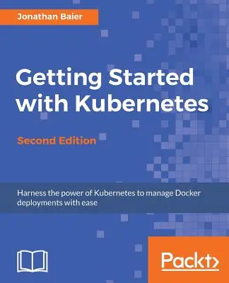 Pierwsze kroki z Kubernetes - wydanie drugie: Orkiestracja i zarządzanie wdrożeniami Docker na dużą skalę - Getting Started with Kubernetes - Second Edition: Orchestrate and manage large-scale Docker deployments