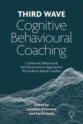 Coaching poznawczo-behawioralny trzeciej fali - podejście kontekstowe, behawioralne i neuronaukowe dla coachów opartych na dowodach naukowych - Third Wave Cognitive Behavioural Coaching - Contextual, Behavioural and Neuroscience Approaches for Evidence Based Coaches