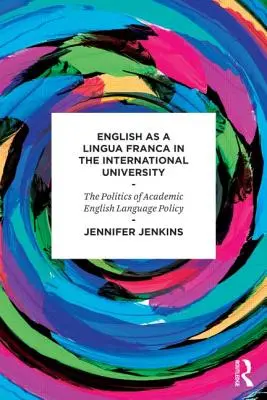 Angielski jako lingua franca na międzynarodowym uniwersytecie - polityka akademickiej polityki językowej - English as a Lingua Franca in the International University - The Politics of Academic English Language Policy