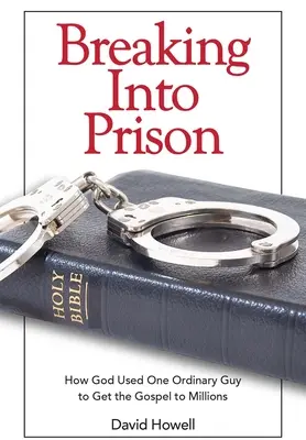 Włamując się do więzienia: Jak Bóg użył jednego zwykłego faceta, aby dotrzeć z Ewangelią do milionów ludzi - Breaking Into Prison: How God Used One Ordinary Guy to Get the Gospel to Millions