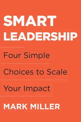 Inteligentne przywództwo: Cztery proste sposoby na zwiększenie wpływu - Smart Leadership: Four Simple Choices to Scale Your Impact