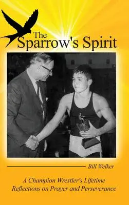 Duch wróbla: Refleksje mistrza zapasów na temat modlitwy i wytrwałości przez całe życie - The Sparrow's Spirit: A Champion Wrestler's Lifetime Reflections on Prayer and Perseverance