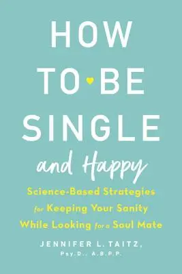 Jak być singlem i być szczęśliwym: Oparte na nauce strategie zachowania zdrowia psychicznego podczas poszukiwania bratniej duszy - How to Be Single and Happy: Science-Based Strategies for Keeping Your Sanity While Looking for a Soul Mate