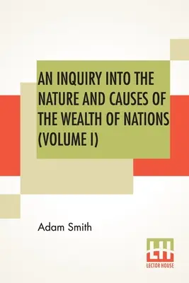 Dociekania nad naturą i przyczynami bogactwa narodów (tom I) - An Inquiry Into The Nature And Causes Of The Wealth Of Nations (Volume I)