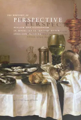 Retoryka perspektywy: Realizm i iluzjonizm w siedemnastowiecznym holenderskim malarstwie martwej natury - The Rhetoric of Perspective: Realism and Illusionism in Seventeenth-Century Dutch Still-Life Painting