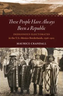 Ci ludzie zawsze byli republiką: Rdzenne elektoraty na pograniczu amerykańsko-meksykańskim, 1598-1912 - These People Have Always Been a Republic: Indigenous Electorates in the U.S.-Mexico Borderlands, 1598-1912