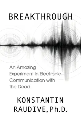 Przełom: Niesamowity eksperyment elektronicznej komunikacji ze zmarłymi - Breakthrough: An Amazing Experiment in Electronic Communication with the Dead