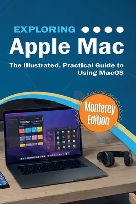 Odkrywanie Apple Mac: Monterey Edition: Ilustrowany, praktyczny przewodnik po korzystaniu z systemu macOS - Exploring Apple Mac: Monterey Edition: The Illustrated, Practical Guide to Using MacOS