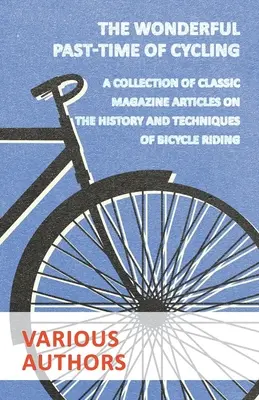 The Wonderful Past-Time of Cycling - Zbiór klasycznych artykułów z czasopism na temat historii i technik jazdy na rowerze - The Wonderful Past-Time of Cycling - A Collection of Classic Magazine Articles on the History and Techniques of Bicycle Riding