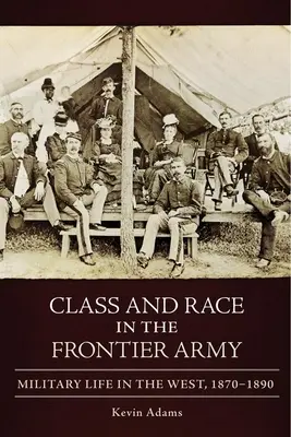 Klasa i rasa w armii granicznej: Życie wojskowe na Zachodzie, 1870-1890 - Class and Race in the Frontier Army: Military Life in the West, 1870-1890