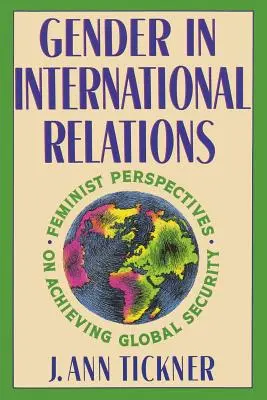 Płeć w stosunkach międzynarodowych: Feministyczne perspektywy osiągania globalnego bezpieczeństwa - Gender in International Relations: Feminist Perspectives on Achieving Global Security