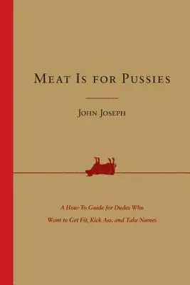 Mięso jest dla cipek: Poradnik dla kolesi, którzy chcą być w formie, skopać tyłki i zdobyć sławę - Meat Is for Pussies: A How-To Guide for Dudes Who Want to Get Fit, Kick Ass, and Take Names