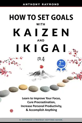 Jak wyznaczać cele za pomocą Kaizen i Ikigai: Naucz się poprawiać swoją koncentrację, leczyć prokrastynację, zwiększać osobistą produktywność i osiągać wszystko - How to Set Goals with Kaizen and Ikigai: Learn to Improve Your Focus, Cure Procrastination, Increase Personal Productivity, and Accomplish Anything