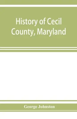 Historia hrabstwa Cecil, Maryland: i wczesnych osad wokół głowy zatoki Chesapeake i nad rzeką Delaware, ze szkicami niektórych z nich - History of Cecil County, Maryland: and the early settlements around the head of Chesapeake bay and on the Delaware river, with sketches of some of the