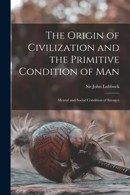 Pochodzenie cywilizacji i prymitywna kondycja człowieka [mikrofilm]: Psychiczna i społeczna kondycja dzikusów - The Origin of Civilization and the Primitive Condition of Man [microform]: Mental and Social Condition of Savages