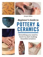 Przewodnik dla początkujących po garncarstwie i ceramice - wszystko, co musisz wiedzieć, aby zacząć tworzyć piękną ceramikę - Beginner's Guide to Pottery & Ceramics - Everything You Need to Know to Start Making Beautiful Ceramics