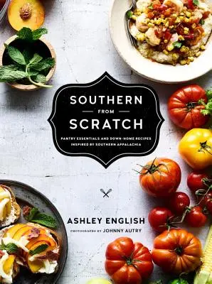 Southern from Scratch: Niezbędne składniki spiżarni i domowe przepisy - Southern from Scratch: Pantry Essentials and Down-Home Recipes