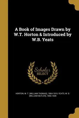 A Book of Images Drawn by W.T. Horton & Introduced by W.B. Yeats (Horton W. T. (William Thomas) 1864-191)