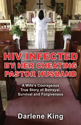 HIV zainfekowany przez jej zdradzającego męża pastora: Odważna, prawdziwa historia żony o zdradzie, przetrwaniu i przebaczeniu - HIV Infected by Her Cheating Pastor Husband: A Wife's Courageous True Story of Betrayal, Survival and Forgiveness