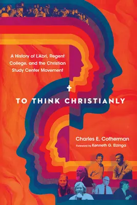 Myśleć po chrześcijańsku: Historia l'Abri, Regent College i ruchu chrześcijańskich ośrodków studiów - To Think Christianly: A History of l'Abri, Regent College, and the Christian Study Center Movement